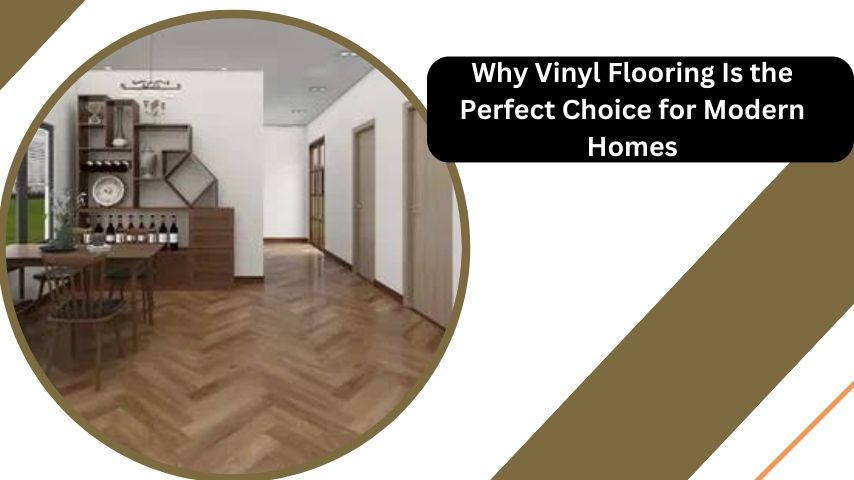 Why Vinyl Flooring Is the Perfect Choice for Modern Homes