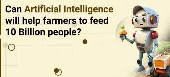 "Can Artificial Intelligence help farmers to feed 10 Billion people? "