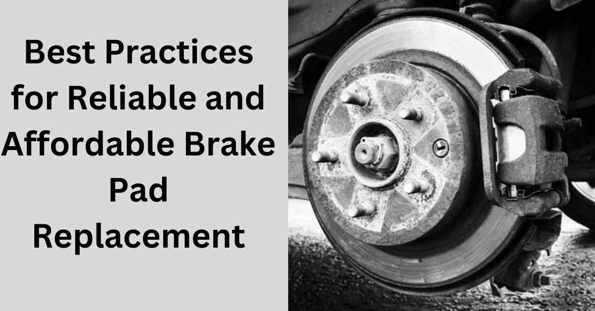 Best Practices for Reliable and Affordable Brake Pad Replacement