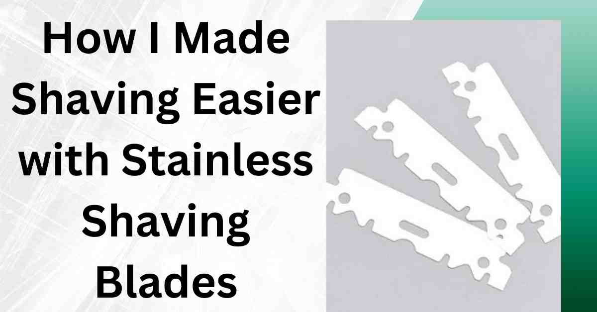 How I Made Shaving Easier with Stainless Shaving Blades