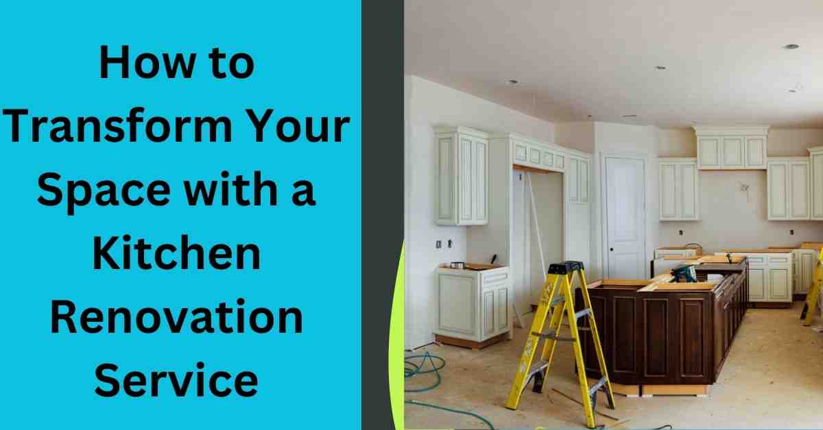 How to Transform Your Space with a Kitchen Renovation Service