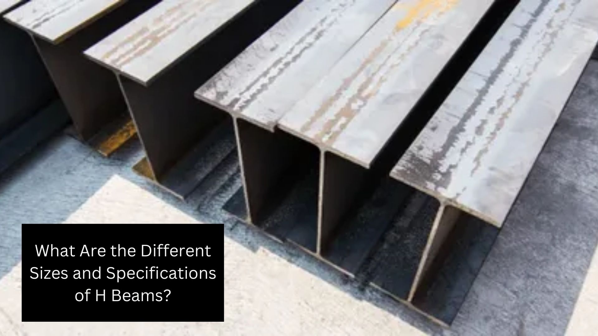 What Are the Different Sizes and Specifications of H Beams?