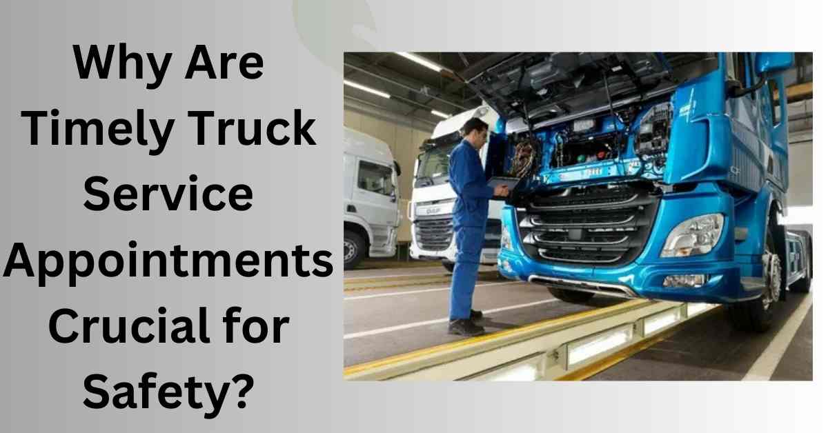 Why Are Timely Truck Service Appointments Crucial for Safety?