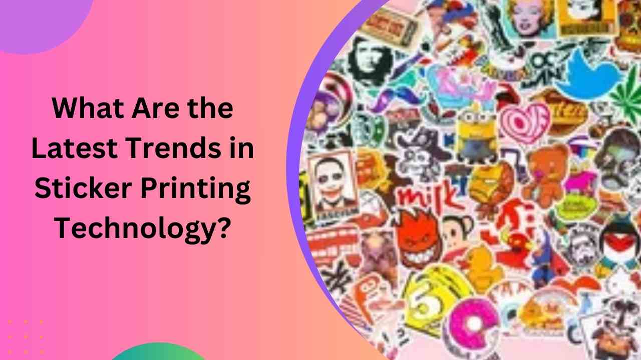 What Are the Latest Trends in Sticker Printing Technology?