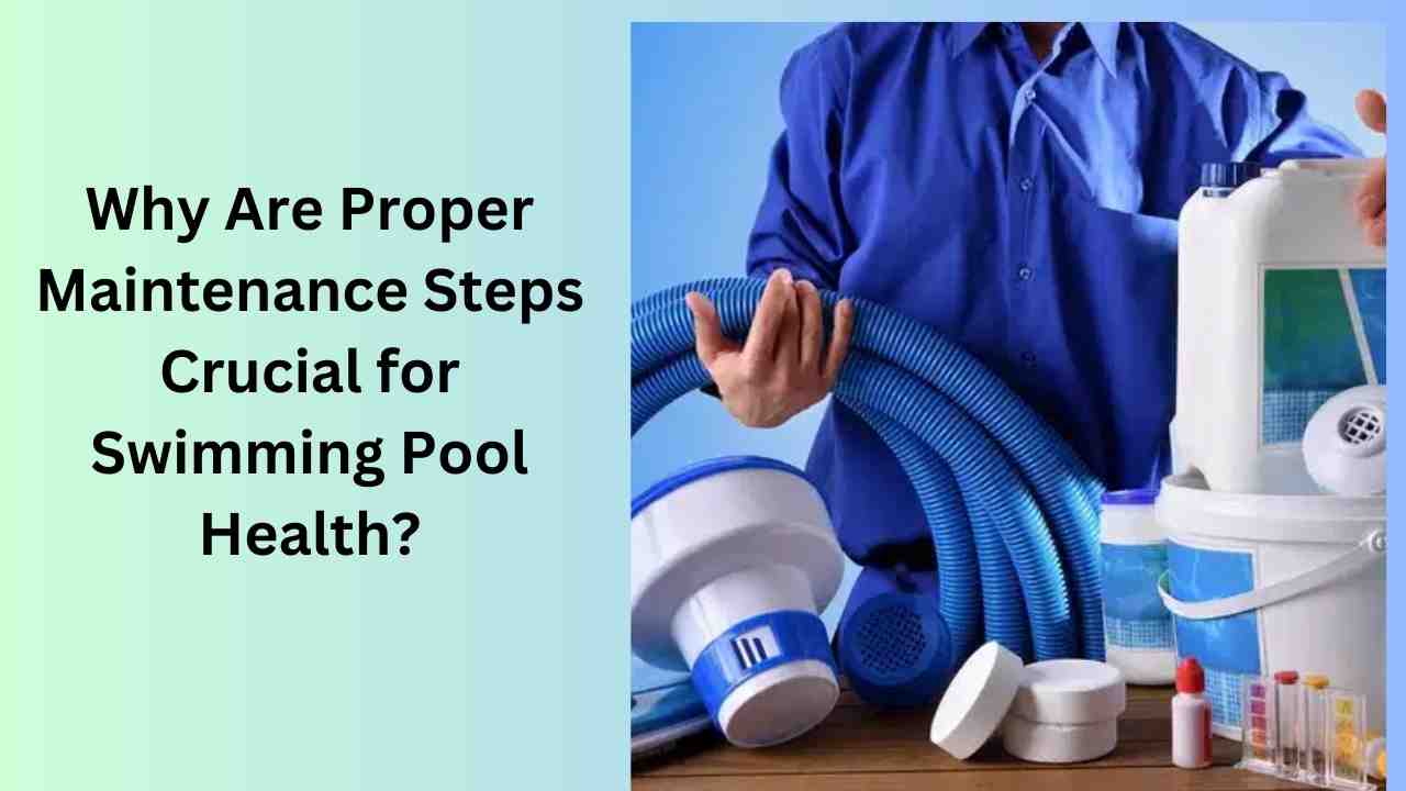 Why Are Proper Maintenance Steps Crucial for Swimming Pool Health?