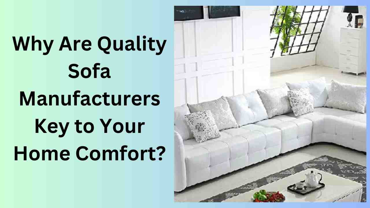 Why Are Quality Sofa Manufacturers Key to Your Home Comfort?