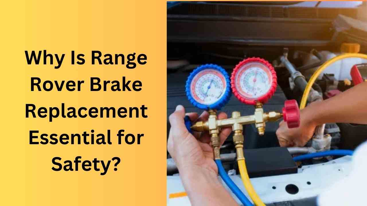 Why Is Range Rover Brake Replacement Essential for Safety?