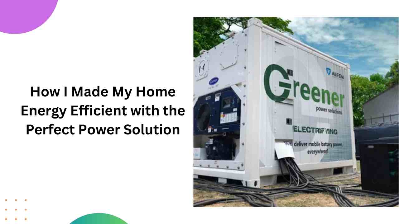 How I Made My Home Energy Efficient with the Perfect Power Solution