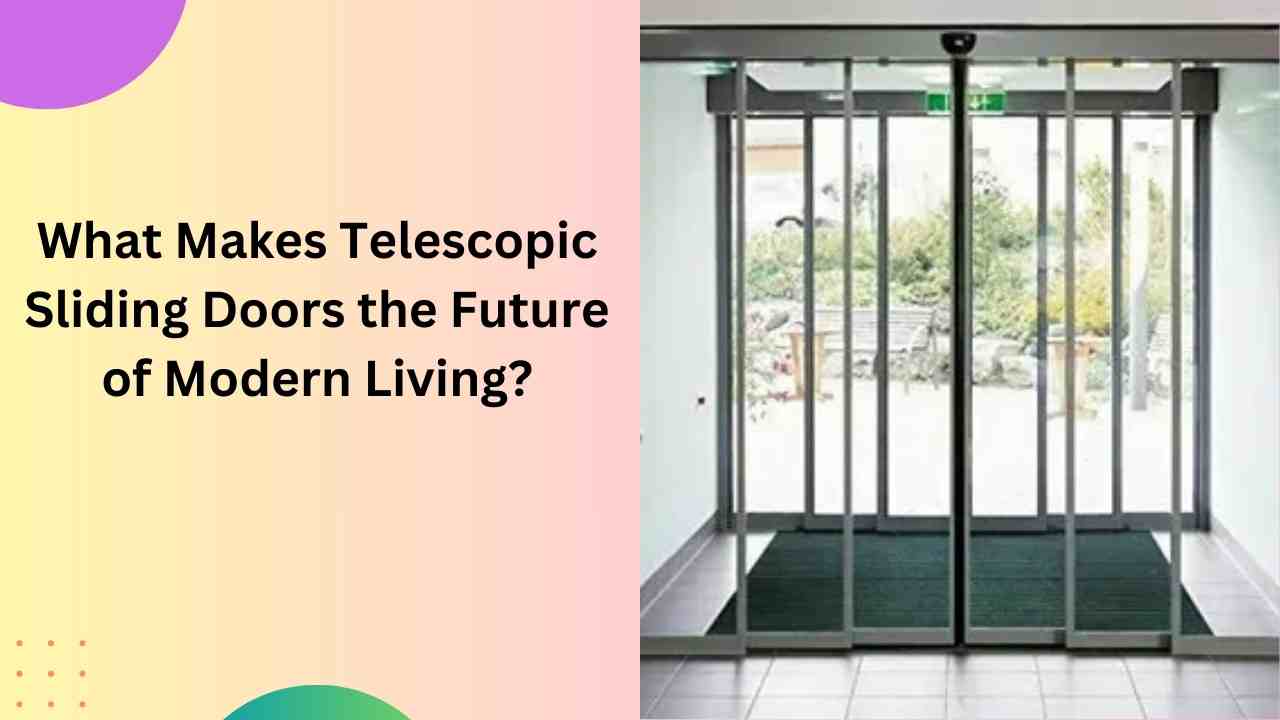 What Makes Telescopic Sliding Doors the Future of Modern Living?