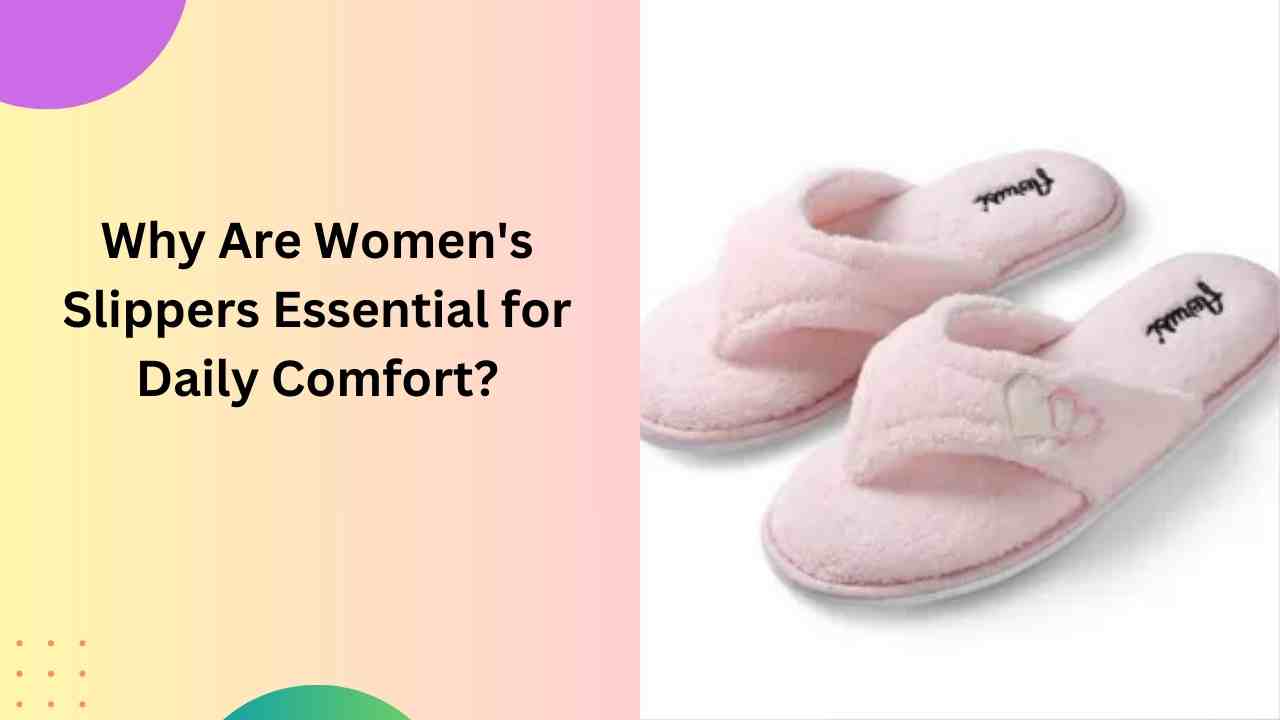 Why Are Women's Slippers Essential for Daily Comfort?